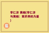 李仁济 黄精(李仁济与黄精：草药界的力量)