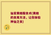 仙家黄精服食术(黄精的食用方法，让你体验神仙之食)