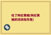吃了枸杞黄精(枸杞黄精的功效和作用)