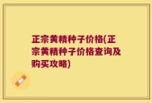 正宗黄精种子价格(正宗黄精种子价格查询及购买攻略)