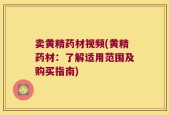 卖黄精药材视频(黄精药材：了解适用范围及购买指南)