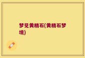 梦见黄精石(黄精石梦境)
