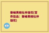 蚕蛹黄精杜仲雄花(营养佳品：蚕蛹黄精杜仲雄花)