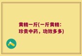 黄精一斤(一斤黄精：珍贵中药，功效多多)