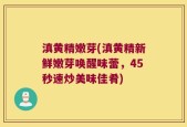 滇黄精嫩芽(滇黄精新鲜嫩芽唤醒味蕾，45秒速炒美味佳肴)