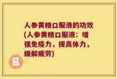人参黄精口服液的功效(人参黄精口服液：增强免疫力，提高体力，缓解疲劳)