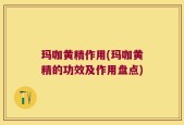 玛咖黄精作用(玛咖黄精的功效及作用盘点)