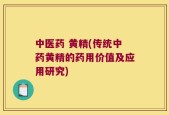 中医药 黄精(传统中药黄精的药用价值及应用研究)
