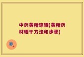 中药黄精晾晒(黄精药材晒干方法和步骤)