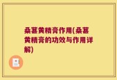 桑葚黄精膏作用(桑葚黄精膏的功效与作用详解)