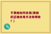 干黄精如何食用(黄精的正确食用方法有哪些？)