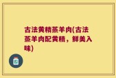 古法黄精蒸羊肉(古法蒸羊肉配黄精，鲜美入味)