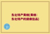东北特产黄精(黄精：东北特产的健康佳品)