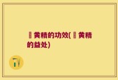 氿黄精的功效(氿黄精的益处)