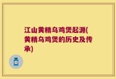 江山黄精乌鸡煲起源(黄精乌鸡煲的历史及传承)