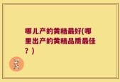 哪儿产的黄精最好(哪里出产的黄精品质最佳？)