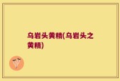 乌岩头黄精(乌岩头之黄精)
