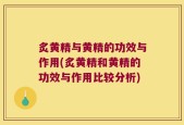 炙黄精与黄精的功效与作用(炙黄精和黄精的功效与作用比较分析)