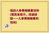 恒战人参黄精糖果功效(提高免疫力，疏通经络——人参黄精糖果的功效)