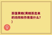 蒸值黄精(黄精蒸出来的功效和作用是什么？)