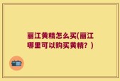 丽江黄精怎么买(丽江哪里可以购买黄精？)