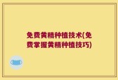 免费黄精种植技术(免费掌握黄精种植技巧)