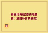 泰安地黄精(泰安地黄精：滋阴补肾的良药)