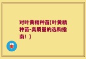对叶黄精种苗(叶黄精种苗-高质量的选购指南！)