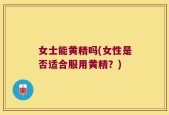女士能黄精吗(女性是否适合服用黄精？)