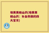 地黄黄精山药(地黄黄精山药：补血养颜的四大宝贝)