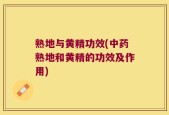 熟地与黄精功效(中药熟地和黄精的功效及作用)