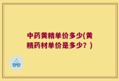 中药黄精单价多少(黄精药材单价是多少？)