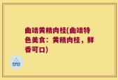 曲靖黄精肉桂(曲靖特色美食：黄精肉桂，鲜香可口)