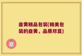 韭黄精品包装(精美包装的韭黄，品质尽显)