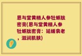 恩与堂黄精人参牡蛎肽密膏(恩与堂黄精人参牡蛎肽密膏：延缓衰老，滋润肌肤)