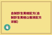 自制野生黄精配方(自制野生黄精口服液配方详解)