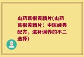 山药葛根黄精片(山药葛根黄精片：中医经典配方，滋补调养的不二选择)