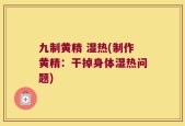 九制黄精 湿热(制作黄精：干掉身体湿热问题)