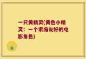 一只黄精灵(黄色小精灵：一个家庭友好的电影角色)