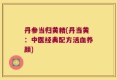 丹参当归黄精(丹当黄：中医经典配方活血养颜)
