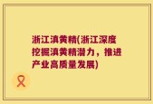 浙江滇黄精(浙江深度挖掘滇黄精潜力，推进产业高质量发展)