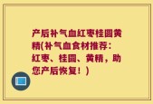 产后补气血红枣桂圆黄精(补气血食材推荐：红枣、桂圆、黄精，助您产后恢复！)