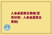 人参桑葚黑豆黄精(营养好物：人参桑葚黑豆黄精)