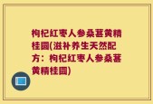 枸杞红枣人参桑葚黄精桂圆(滋补养生天然配方：枸杞红枣人参桑葚黄精桂圆)