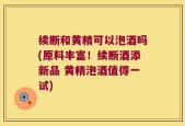 续断和黄精可以泡酒吗(原料丰富！续断酒添新品 黄精泡酒值得一试)