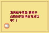 发黄精子质量(黄精子品质如何影响生育成功率？)