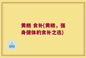 黄精 食补(黄精，强身健体的食补之选)