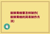 新鲜黄精要怎样制作(新鲜黄精的简易制作方法)