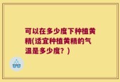 可以在多少度下种植黄精(适宜种植黄精的气温是多少度？)