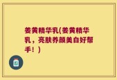 姜黄精华乳(姜黄精华乳，亮肤养颜美白好帮手！)